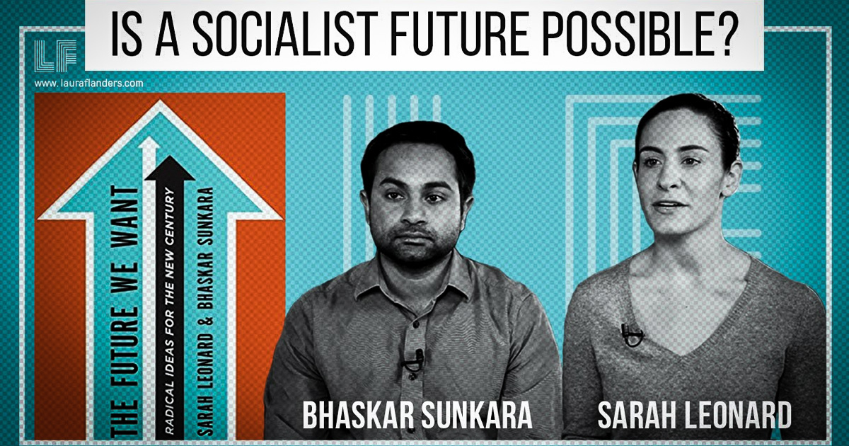 Is A Socialist Future Possible? Sarah Leonard & Bhaskar Sunkara – Laura Flanders Show