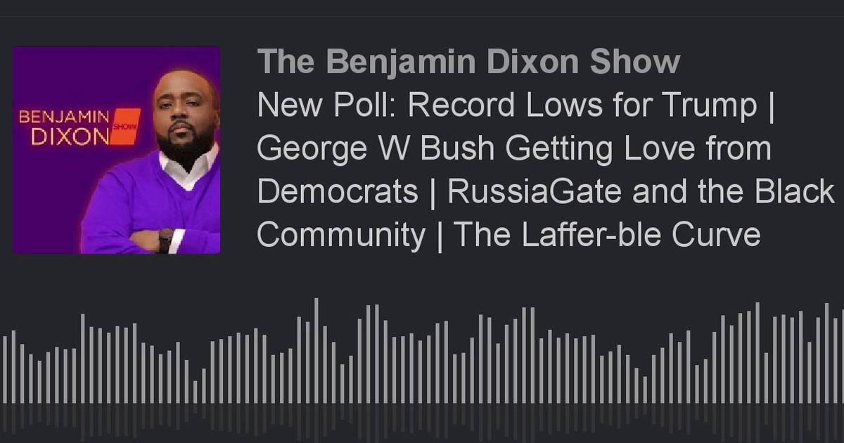 Record Lows for Trump | George W Bush Getting Love from Democrats | RussiaGate and the Black Community – The Benjamin Dixon Show